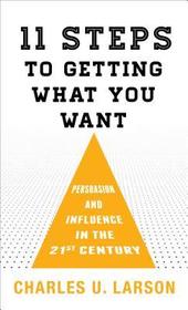Eleven Steps to Getting What You Want: Persuasion and Influence in the 21st Century