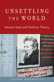Unsettling the World: Edward Said and Political Theory Unsettling the World: Edward Said and Political Theory