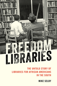 Freedom Libraries: The Untold Story of Libraries for African Americans in the South Freedom Libraries: The Untold Story of Libraries for African Americans in the South