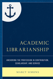 Academic Librarianship: Anchoring the Profession in Contribution, Scholarship, and Service Academic Librarianship: Anchoring the Profession in Contribution, Scholarship, and Service