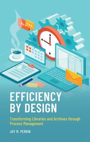 Efficiency by Design: Transforming Libraries and Archives through Process Management Efficiency by Design: Transforming Libraries and Archives through Process Management