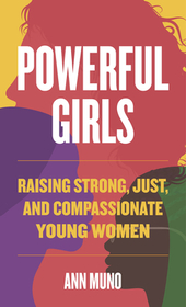 Powerful Girls: Raising Strong, Just, and Compassionate Young Women