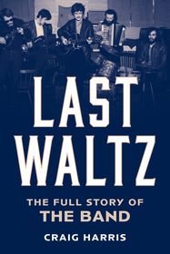 Last Waltz: The Full Story of The Band
