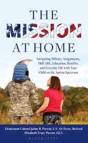 The Mission at Home: Navigating Military Assignments, TRICARE, Education, Benefits, and Everyday Life with Your Child on the Autism Spectrum