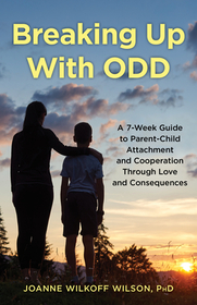 Breaking Up With ODD: A 7-Week Guide to Parent-Child Attachment and Cooperation Through Love and Consequences