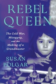 Rebel Queen: The Cold War, Misogyny, and the Making of a Grandmaster Rebel Queen: The Cold War, Misogyny, and the Making of a Grandmaster