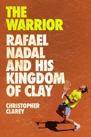 The Warrior: Rafael Nadal and His Kingdom of Clay The Warrior: Rafael Nadal and His Kingdom of Clay