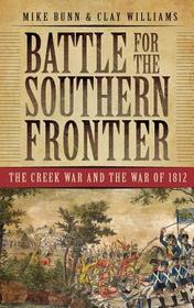 Battle for the Southern Frontier: The Creek War and the War of 1812 Battle for the Southern Frontier: The Creek War and the War of 1812