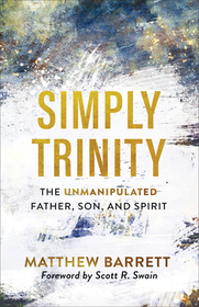 Simply Trinity – The Unmanipulated Father, Son, and Spirit: The Unmanipulated Father, Son, and Spirit