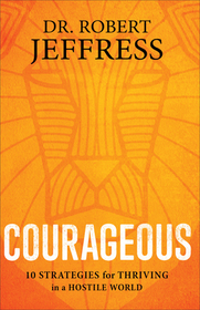 Courageous ? 10 Strategies for Thriving in a Hostile World: 10 Strategies for Thriving in a Hostile World