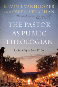 The Pastor as Public Theologian – Reclaiming a Lost Vision: Reclaiming a Lost Vision