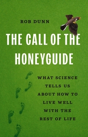 The Call of the Honeyguide: What Science Tells Us about How to Live Well with the Rest of Life