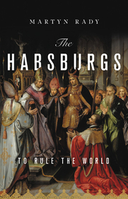 The Habsburgs: To Rule the World The Habsburgs: To Rule the World