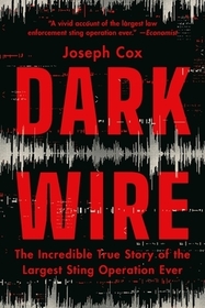 Dark Wire: The Incredible True Story of the Largest Sting Operation Ever