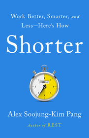 Shorter: Work Better, Smarter, and Less--Here's How Shorter: Work Better, Smarter, and Less--Here's How