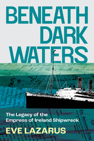 Beneath Dark Waters: The Legacy of the Empress of Ireland Shipwreck Beneath Dark Waters: The Legacy of the Empress of Ireland Shipwreck