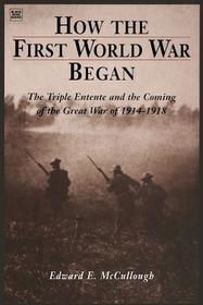 How The First World War Began: The Triple Entente and the Coming of the Great War of 1914-1918 How The First World War Began: The Triple Entente and the Coming of the Great War of 1914-1918