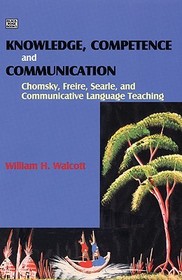 Knowledge, Competence and Communication – Chomsky, Freire, Searle, and Communicative Language Teaching: Chomsky, Freire, Searle, and Communicative Language Teaching Knowledge, Competence and Communication – Chomsky, Freire, Searle, and Communicative Language Teaching: Chomsky, Freire, Searle, and Communicative Language Teaching