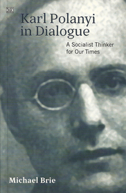 Karl Polanyi In Dialogue: A Socialist Thinker for Our Time