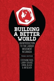 Building a Better World, 3rd Edition ? An Introduction to the Labour Movement in Canada, 3rd Edition