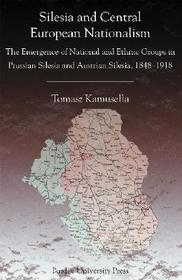 Silesia and Central European Nationalism – The Emergence of National and Ethnic Groups in Prussian Silesia and Austrian Silesia, 1848–1918: The Emergence of National and Ethnic Groups in Prussian Silesia and Austrian Silesia, 1848-1918
