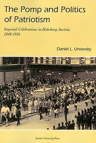Pomp and Politics of Patriotism: Imperial Celebrations in Habsburg, Austria 1848-1916