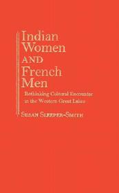 Indian Women and French Men – Rethinking Cultural Encounter in the Western Great Lakes: Rethinking Cultural Encounter in the Western Great Lakes