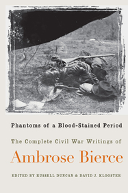 Phantoms of a Blood–stained Period – The Complete Civil War Writings of Ambrose Bierce: The Complete Civil War Writings of Ambrose Bierce