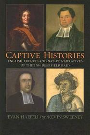 Captive Histories – English, French and Native Narratives of the 1704 Deerfield Raid: English, French and Native Narratives of the 1704 Deerfield Raid