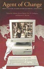 Agent of Change – Print Culture Studies After Elizabeth L. Eisenstein: Print Culture Studies After Elizabeth L. Eisenstein