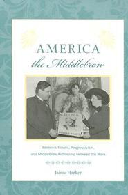 America the Middlebrow – Women`s Novels, Progressivism, and Middlebrow Authorship Between the Wars: Women's Novels, Progressivism, and Middlebrow Authorship Between the Wars