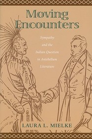 Moving Encounters – Sympathy and the Indian Question in Antebellum Literature: Sympathy and the Indian Question in Antebellum Literature