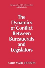 The Dynamics of Conflict Between Bureaucrats and Legislators The Dynamics of Conflict Between Bureaucrats and Legislators