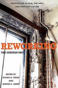 Reworking the German Past ? Adaptations in Film, the Arts, and Popular Culture: Adaptations in Film, the Arts, and Popular Culture Reworking the German Past ? Adaptations in Film, the Arts, and Popular Culture: Adaptations in Film, the Arts, and Popular Culture