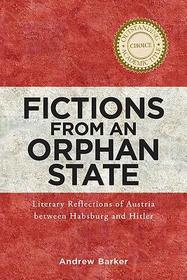 Fictions from an Orphan State ? Literary Reflections of Austria between Habsburg and Hitler: Literary Reflections of Austria between Habsburg and Hitler Fictions from an Orphan State ? Literary Reflections of Austria between Habsburg and Hitler: Literary Reflections of Austria between Habsburg and Hitler