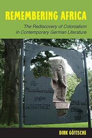 Remembering Africa ? The Rediscovery of Colonialism in Contemporary German Literature: The Rediscovery of Colonialism in Contemporary German Literature Remembering Africa ? The Rediscovery of Colonialism in Contemporary German Literature: The Rediscovery of Colonialism in Contemporary German Literature