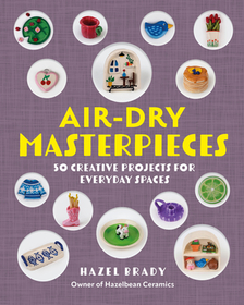 Air-Dry Masterpieces: Over 50 Creative Projects for Everyday Spaces