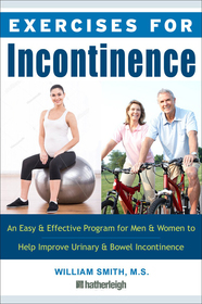 Exercises for Incontinence: An Easy and Effective Program for Men and Women to Help Improve Urinary and Bowel Incontinence Exercises for Incontinence: An Easy and Effective Program for Men and Women to Help Improve Urinary and Bowel Incontinence