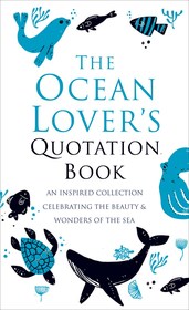 The Ocean Lover's Quotation Book: An Inspired Collection Celebrating the Beauty & Wonders of the Sea The Ocean Lover's Quotation Book: An Inspired Collection Celebrating the Beauty & Wonders of the Sea