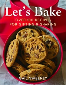 Let's Bake: Over 100 Dessert Recipes for Gifting & Giving Let's Bake: Over 100 Dessert Recipes for Gifting & Giving