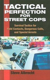Tactical Perfection for Street Cops: Survival Tactics for Field Contacts, Dangerous Calls, and Special Arrests Tactical Perfection for Street Cops: Survival Tactics for Field Contacts, Dangerous Calls, and Special Arrests