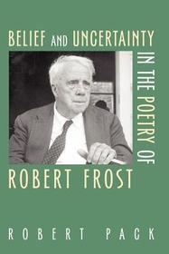 Belief and Uncertainty in the Poetry of Robert Frost Belief and Uncertainty in the Poetry of Robert Frost