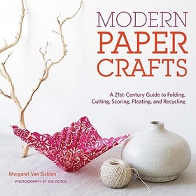 Modern Paper Crafts: A 21st-Century Guide to Folding, Cutting, Scoring, Pleating, and Recycling: A 21st-Century Guide to Folding, Cutting, Scoring, Pleating, and Recycling