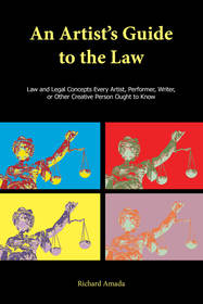 An Artist's Guide to the Law: Law and Legal Concepts Every Artist, Performer, Writer, or Other Creative Person Ought to Know