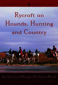 Rycroft on Hounds, Hunting, and Country: The Articles and Writings of Sir Newton Rycroft