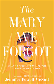 The Mary We Forgot – What the Apostle to the Apostles Teaches the Church Today