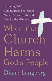 When the Church Harms God`s People – Becoming Faith Communities That Resist Abuse, Pursue Truth, and Care for the Wounded