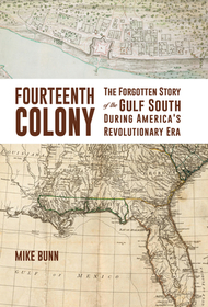 Fourteenth Colony ? The Forgotten Story of the Gulf South During America`s Revolutionary Era: The Forgotten Story of the Gulf South During America's Revolutionary Era Fourteenth Colony ? The Forgotten Story of the Gulf South During America`s Revolutionary Era: The Forgotten Story of the Gulf South During America's Revolutionary Era