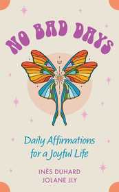 No Bad Days: Daily Affirmations for a Joyful Life (39 Full-Color Cards and 96-Page Guidebook)