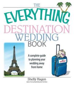 The Everything Destination Wedding Book: A Complete Guide to Planning Your Wedding Away from Home